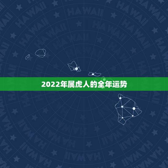 2022年属虎人的全年运势,74年属虎的亲人离世灾难年龄 2022年属虎人的全年运势,74年属虎的亲人离世灾难年龄