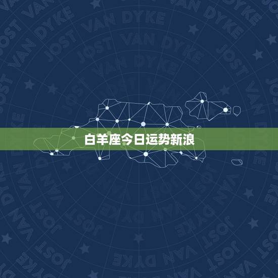 白羊座今日运势新浪，白羊座今日运势，幸运方向