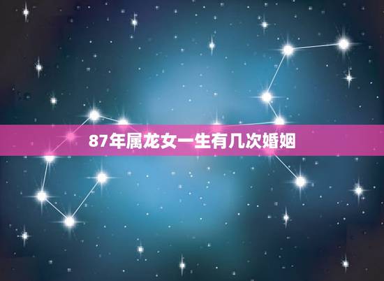 87年属龙女一生有几次婚姻,1987年属兔的人婚姻这一生有几个情人 87年属龙女一生有几次婚姻,1987年属兔的人婚姻这一生有几个情人