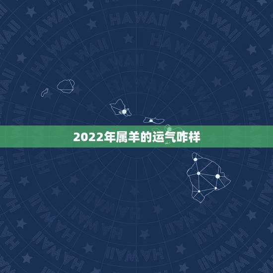 2022年属羊的运气咋样，2022年属羊人运气