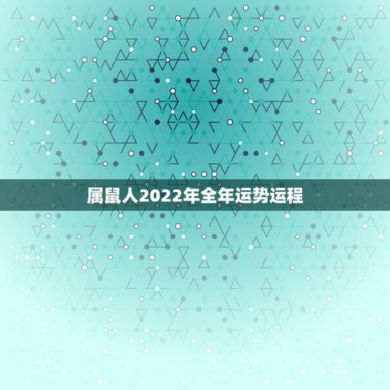 属鼠人2022年全年运势运程,属鼠人2022年运势运程 属鼠人2022年全年运势运程,属鼠人2022年运势运程