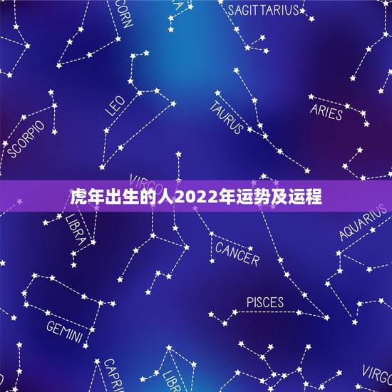 虎年出生的人2022年运势及运程,2022年属虎人的全年运势 虎年出生的人2022年运势及运程,2022年属虎人的全年运势
