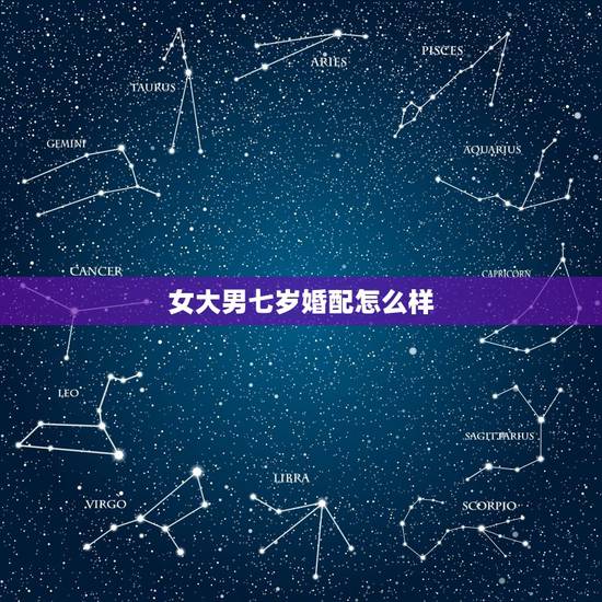 女大男七岁婚配怎么样，女大男6岁婚配吗
