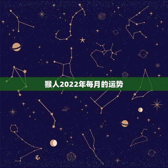 猴人2022年每月的运势,属猴人2021年运势运程每月运程 猴人2022年每月的运势,属猴人2021年运势运程每月运程