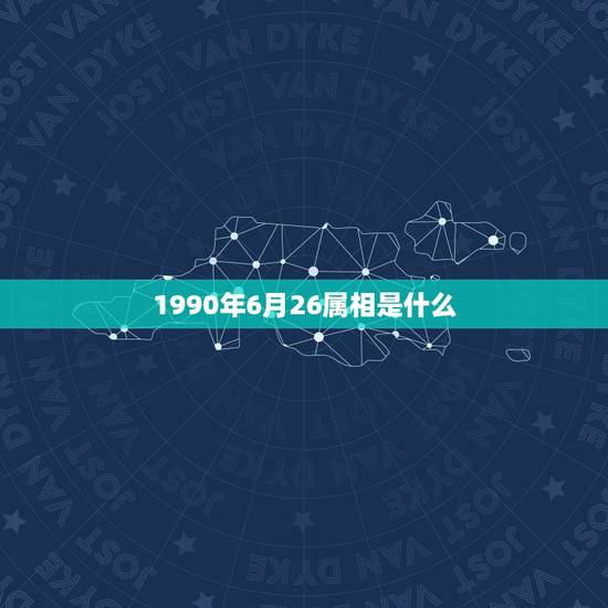 1990年6月26属相是什么,农历的1990年,6月26日,是什么星座 1990年6月26属相是什么,农历的1990年,6月26日,是什么星座