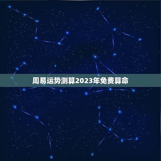 周易运势测算2023年免费算命(解读未来走势) 周易运势测算2023年免费算命(解读未来走势)