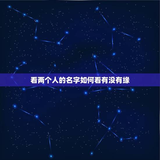 看两个人的名字如何看有没有缘，怎样靠两个人的名字来看出两个人的缘分