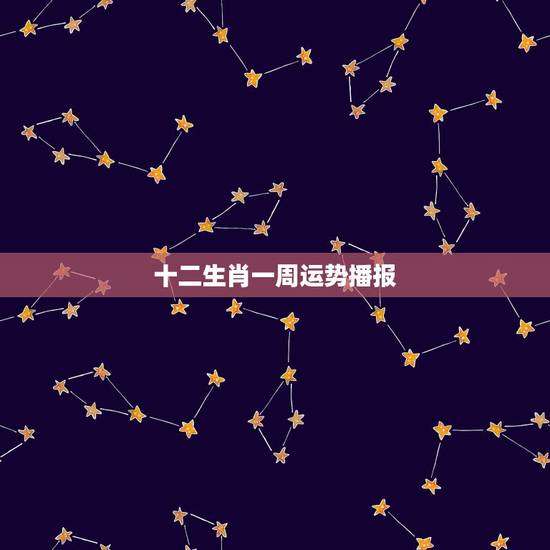 十二生肖一周运势播报,4月21号十二生肖运势播报 十二生肖一周运势播报,4月21号十二生肖运势播报