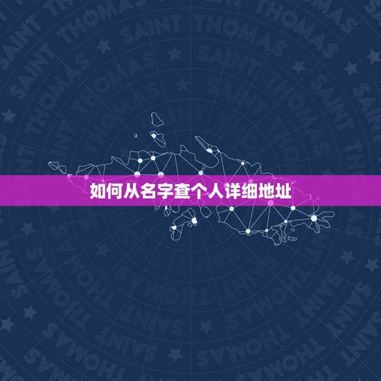 如何从名字查个人详细地址,怎样才能查到一个人的详细地址 如何从名字查个人详细地址,怎样才能查到一个人的详细地址