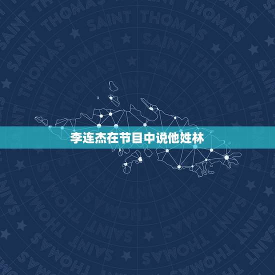 李连杰在节目中说他姓林,李连杰真实身份是姓林吗? 李连杰在节目中说他姓林,李连杰真实身份是姓林吗?