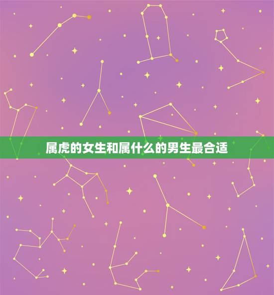 属虎的女生和属什么的男生最合适，属虎的女孩和属什么的男孩合适