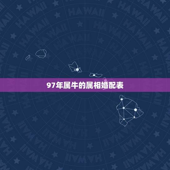 97年属牛的属相婚配表,1997属牛的婚姻和命运 97年属牛的属相婚配表,1997属牛的婚姻和命运