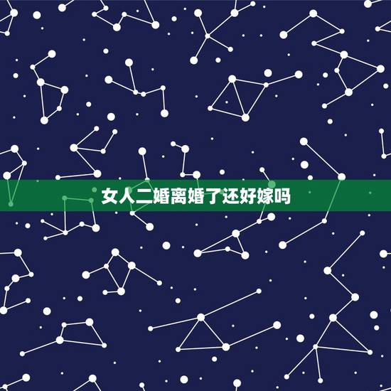 女人二婚离婚了还好嫁吗,女人离婚了,二婚好嫁吗? 女人二婚离婚了还好嫁吗,女人离婚了,二婚好嫁吗?