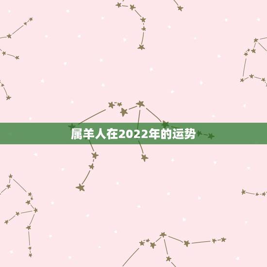 属羊人在2022年的运势,2021年属羊人的全年运势如何? 属羊人在2022年的运势,2021年属羊人的全年运势如何?