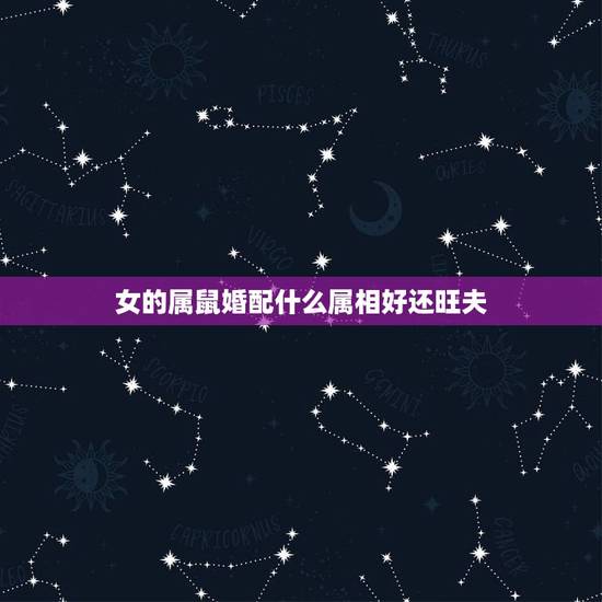 女的属鼠婚配什么属相好还旺夫,84年属鼠的适合配什么生肖好 女的属鼠婚配什么属相好还旺夫,84年属鼠的适合配什么生肖好