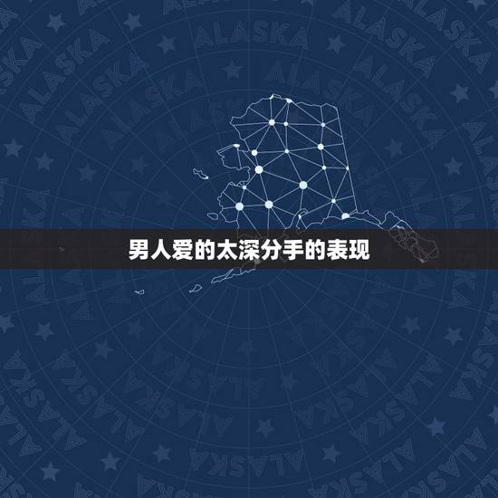 男人爱的太深分手的表现，分手后对方哪些表现证明爱你很深？