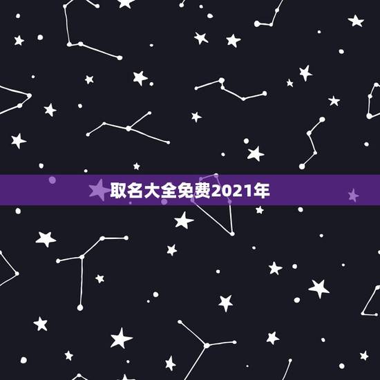 取名大全免费2021年,免费起名字2021免费八字起名? 取名大全免费2021年,免费起名字2021免费八字起名?