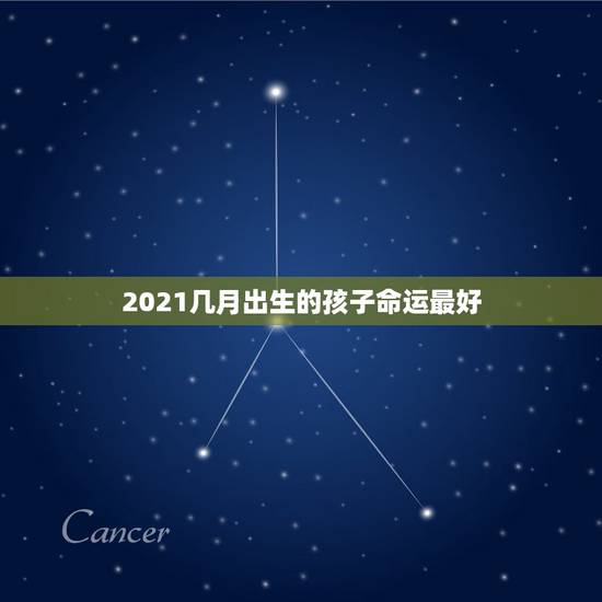 2021几月出生的孩子命运最好,2021牛宝宝哪天出生最好的 2021几月出生的孩子命运最好,2021牛宝宝哪天出生最好的