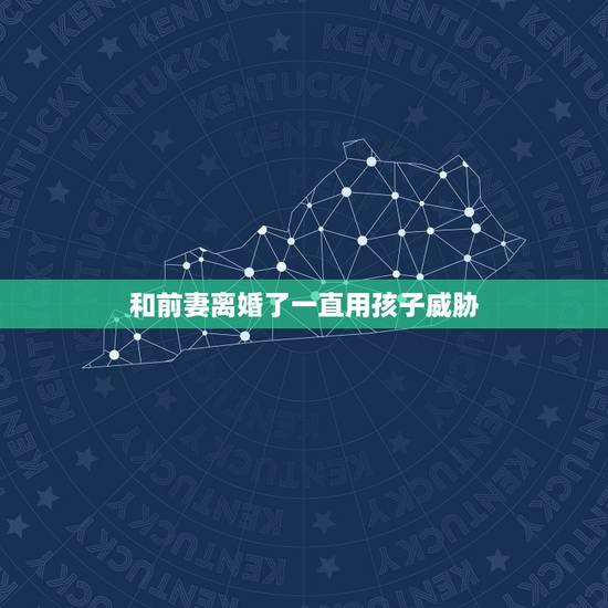 和前妻离婚了一直用孩子威胁,离婚后孩子归前妻,前妻一直以孩子为要挟,怎 和前妻离婚了一直用孩子威胁,离婚后孩子归前妻,前妻一直以孩子为要挟,怎