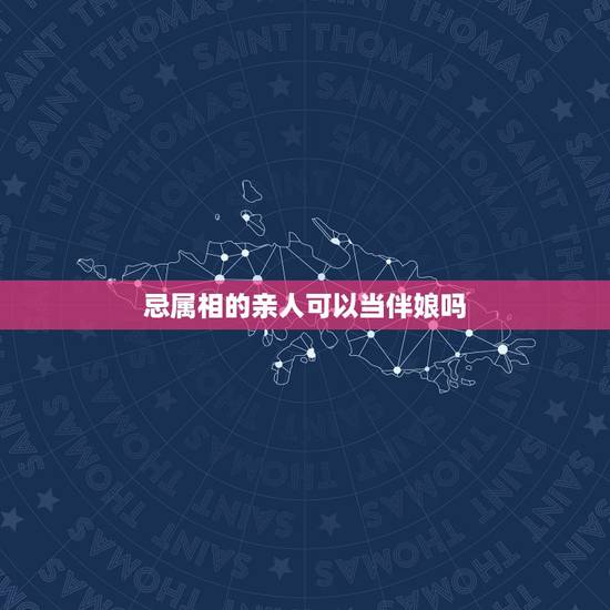 忌属相的亲人可以当伴娘吗，找和自己属相相克的人做伴娘会怎么样