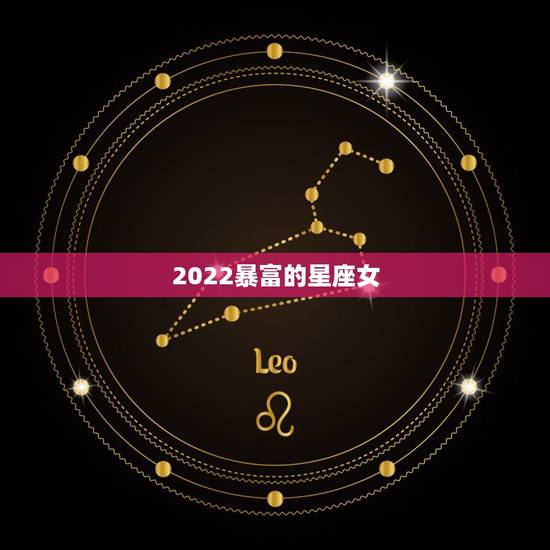 2022暴富的星座女,金牛座2022 年友谊大街 2022暴富的星座女,金牛座2022 年友谊大街