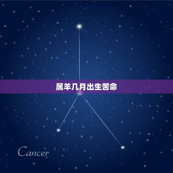 属羊几月出生苦命,属羊几月出生更好命运 属羊几月出生苦命,属羊几月出生更好命运