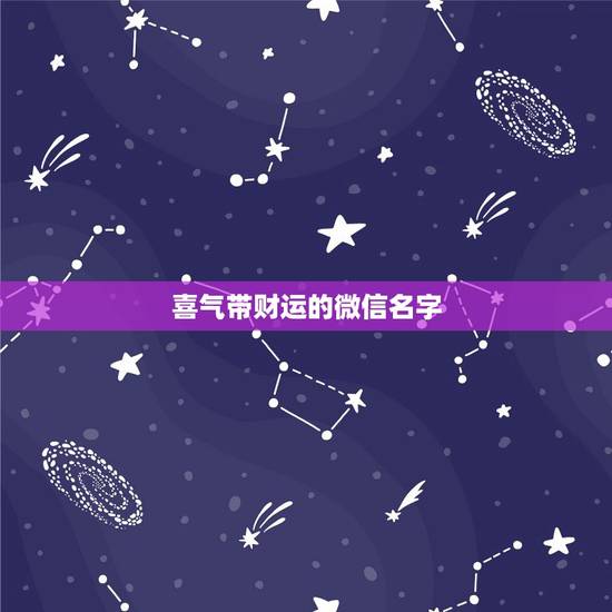 喜气带财运的微信名字,什么微信名字带来财运什么微信名带财 喜气带财运的微信名字,什么微信名字带来财运什么微信名带财