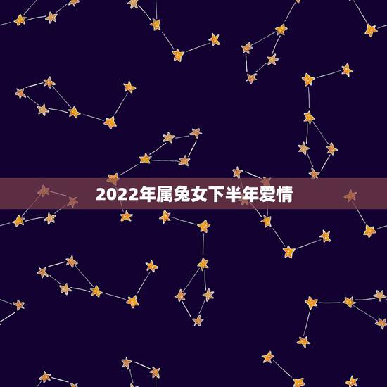 2022年属兔女下半年爱情，2022年犯太岁的生肖