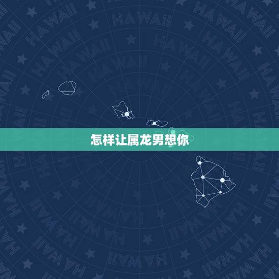 怎样让属龙男想你,属龙男喜欢女生的打扮 怎样让属龙男想你,属龙男喜欢女生的打扮