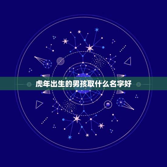虎年出生的男孩取什么名字好 虎宝宝取名字最佳字 虎年出生的男孩取什么名字好 虎宝宝取名字最佳字