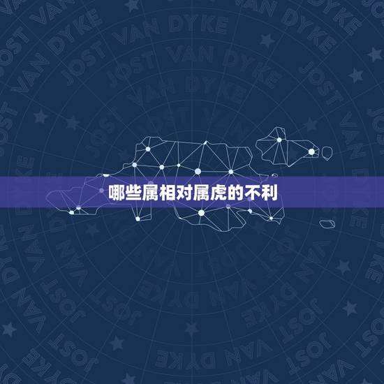 哪些属相对属虎的不利，生肖属虎的人与哪个生肖相克？