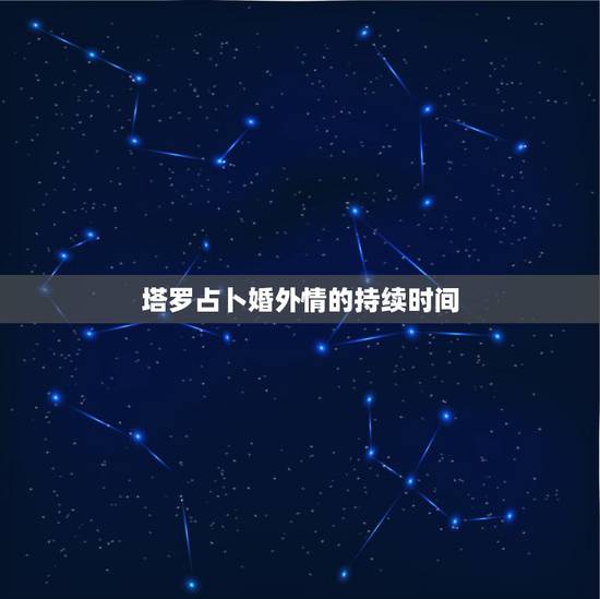 塔罗占卜婚外情的持续时间，塔罗所预测的“未来”持续时间有多长？