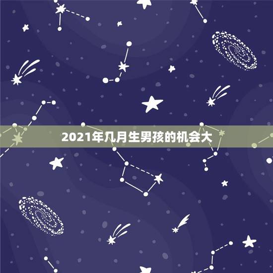 2021年几月生男孩的机会大，2023年怀孕2021年生男生女几率有多