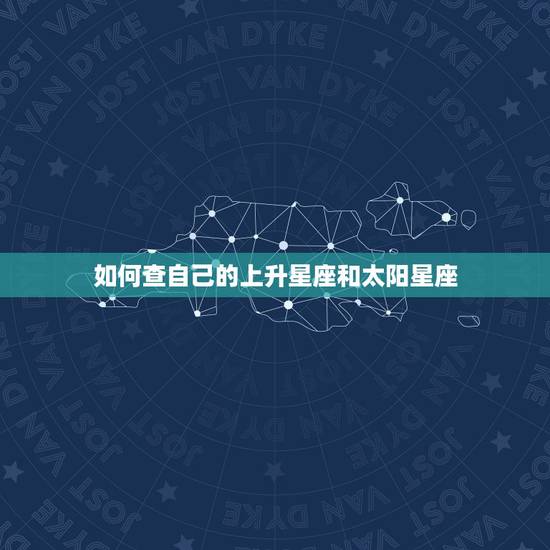 如何查自己的上升星座和太阳星座，我想知道自己的上升星座和太阳星座是什么