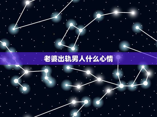 老婆出轨男人什么心情,妻子出轨丈夫的心情短语 老婆出轨男人什么心情,妻子出轨丈夫的心情短语