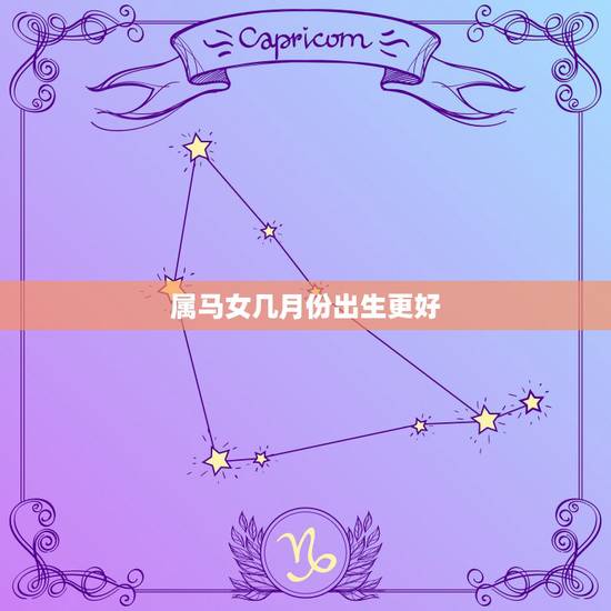 属马女几月份出生更好，女人属马几月份命不好