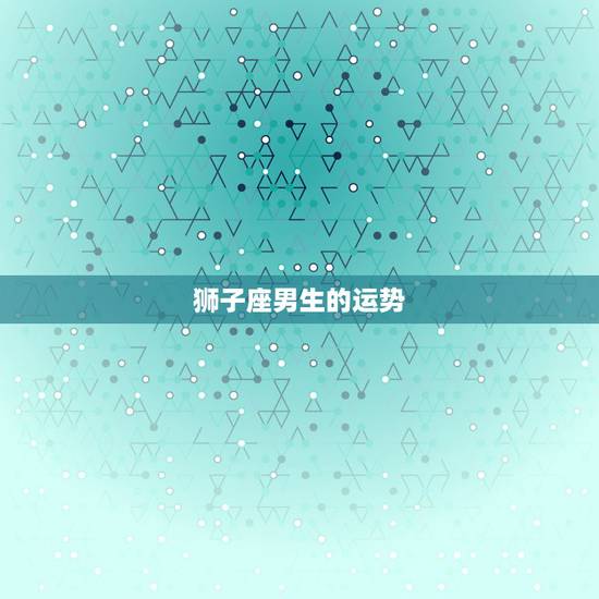 狮子座男生的运势,1975年狮子座男生运势及婚姻状况 狮子座男生的运势,1975年狮子座男生运势及婚姻状况