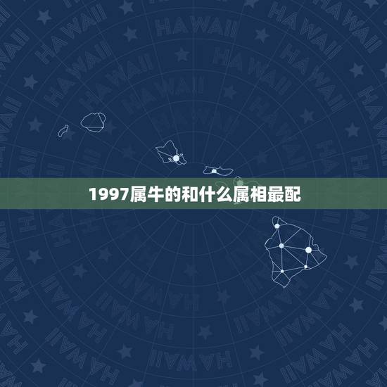 1997属牛的和什么属相最配,属牛1997年的女性与什么属相最配 1997属牛的和什么属相最配,属牛1997年的女性与什么属相最配