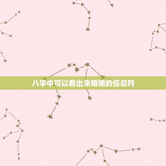 八字中可以看出来婚姻的信息吗,看八字能看出婚姻姻缘吗 八字中可以看出来婚姻的信息吗,看八字能看出婚姻姻缘吗