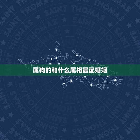 属狗的和什么属相最配婚姻，属狗的和什么属相合得来