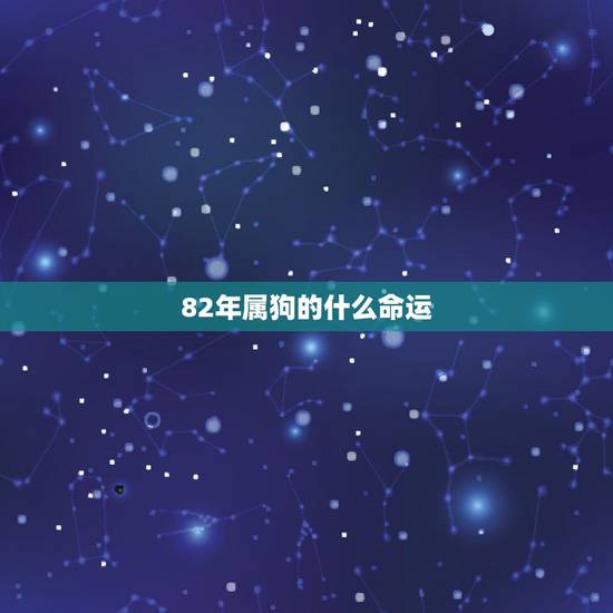 82年属狗的什么命运，属狗82年是什么命