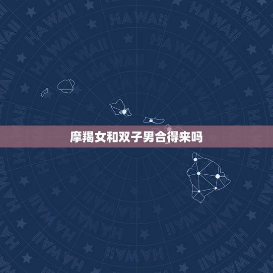 摩羯女和双子男合得来吗，双子座男生和摩羯座女生在一起合适吗？