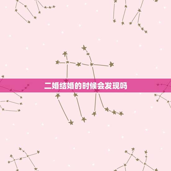 二婚结婚的时候会发现吗,二婚结婚是登记会有记录吗 二婚结婚的时候会发现吗,二婚结婚是登记会有记录吗