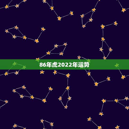 86年虎2022年运势 属虎人2022年运势完整版