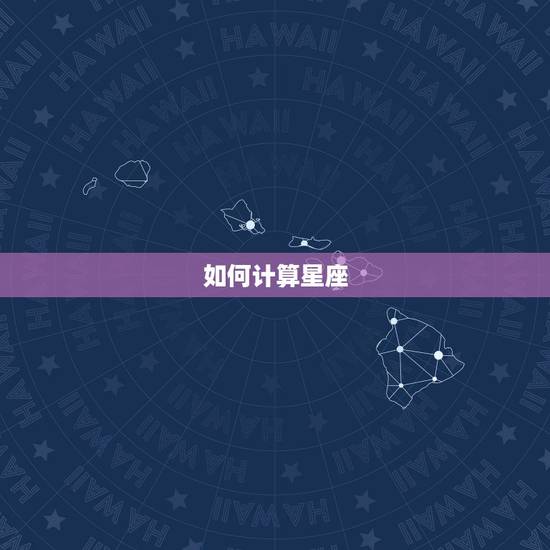 如何计算星座，星座是怎么算
