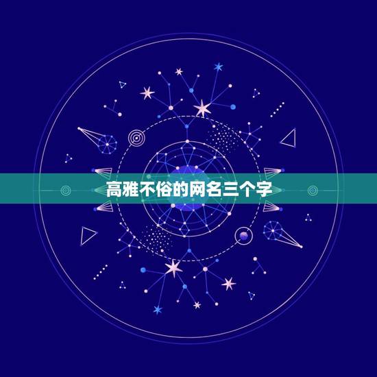 高雅不俗的网名三个字，四字高雅不俗的网名有哪些？