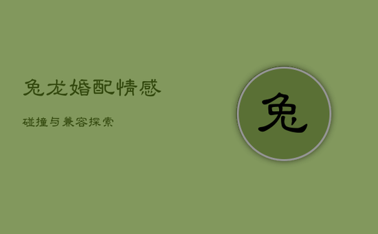 兔龙婚配：情感碰撞与兼容探索