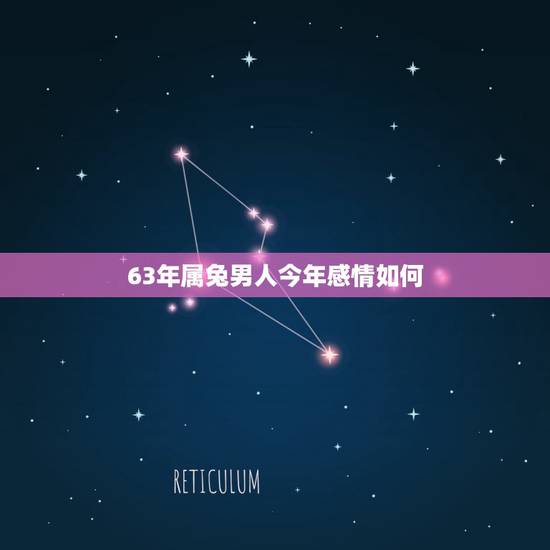 63年属兔男人今年感情如何，63年属兔男的婚姻状况