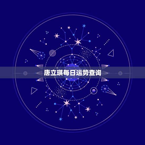 唐立琪每日运势查询，唐立淇2017年12星座运势完整版