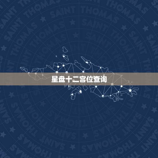 星盘十二宫位查询,星座的12宫都分别代表什么? 星盘十二宫位查询,星座的12宫都分别代表什么?